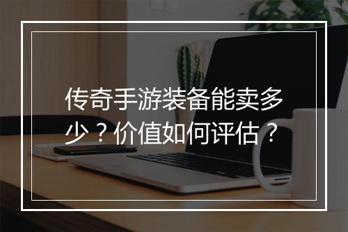 传奇手游装备能卖多少？价值如何评估？