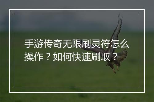 手游传奇无限刷灵符怎么操作？如何快速刷取？