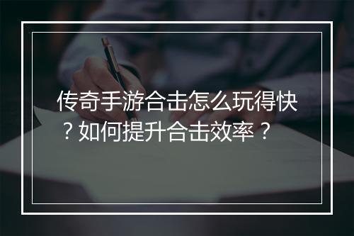 传奇手游合击怎么玩得快？如何提升合击效率？
