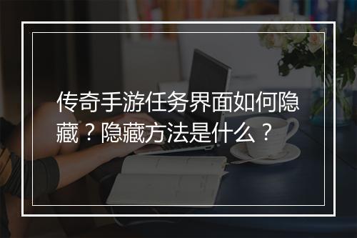 传奇手游任务界面如何隐藏？隐藏方法是什么？