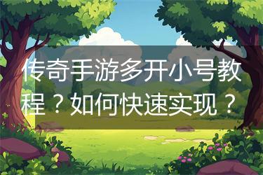 传奇手游多开小号教程？如何快速实现？