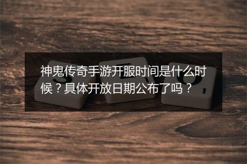 神鬼传奇手游开服时间是什么时候？具体开放日期公布了吗？