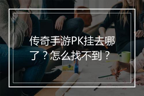 传奇手游PK挂去哪了？怎么找不到？