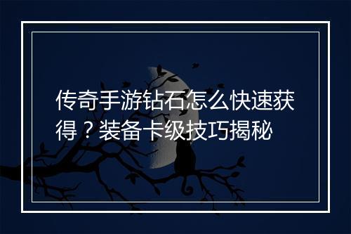 传奇手游钻石怎么快速获得？装备卡级技巧揭秘