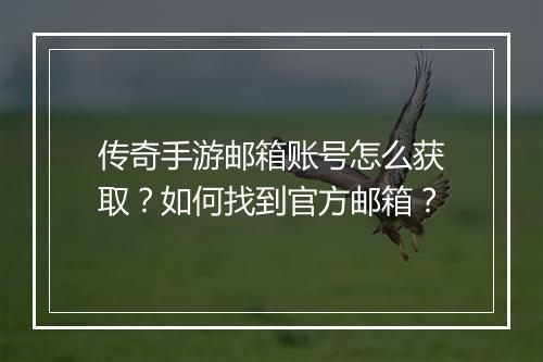 传奇手游邮箱账号怎么获取？如何找到官方邮箱？