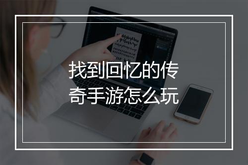 找到回忆的传奇手游怎么玩