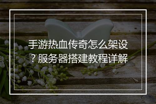 手游热血传奇怎么架设？服务器搭建教程详解