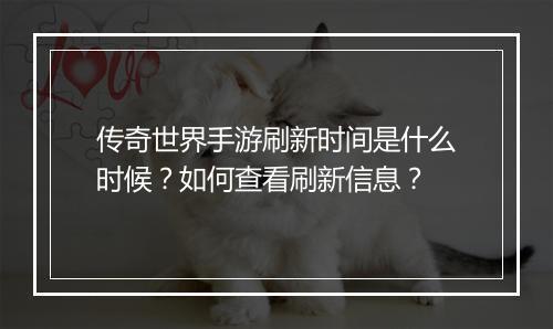 传奇世界手游刷新时间是什么时候？如何查看刷新信息？