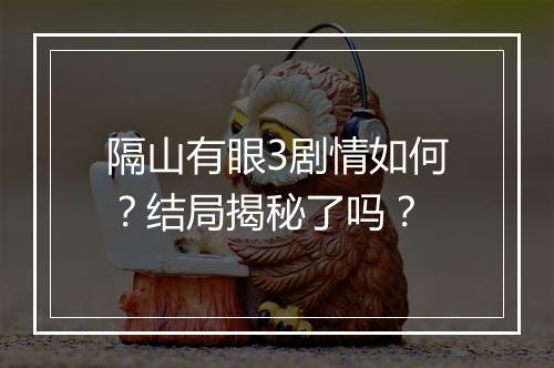 隔山有眼3剧情如何？结局揭秘了吗？