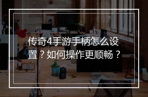 传奇4手游手柄怎么设置？如何操作更顺畅？