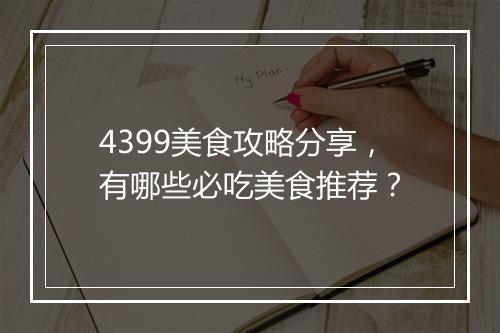 4399美食攻略分享，有哪些必吃美食推荐？