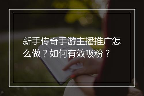 新手传奇手游主播推广怎么做？如何有效吸粉？