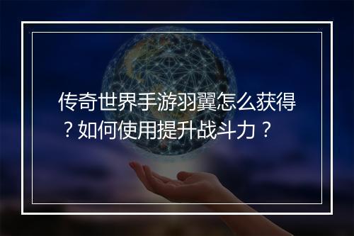 传奇世界手游羽翼怎么获得？如何使用提升战斗力？