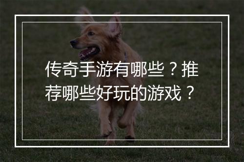 传奇手游有哪些？推荐哪些好玩的游戏？