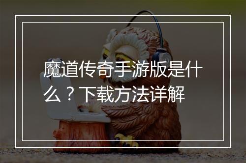 魔道传奇手游版是什么？下载方法详解