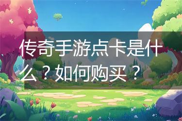 传奇手游点卡是什么？如何购买？