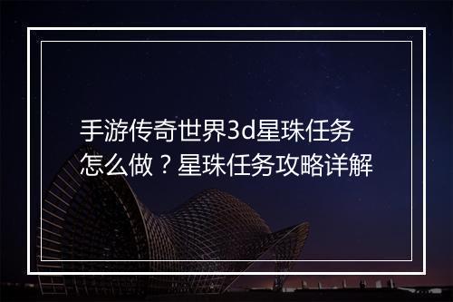 手游传奇世界3d星珠任务怎么做？星珠任务攻略详解