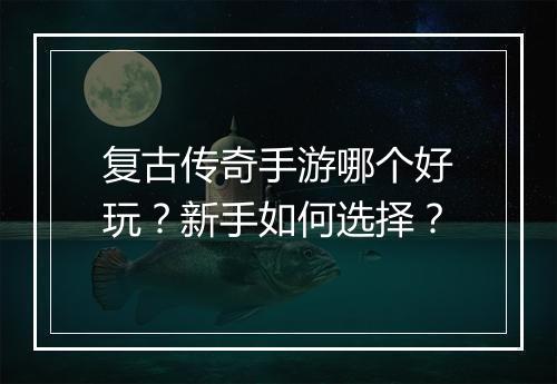 复古传奇手游哪个好玩？新手如何选择？