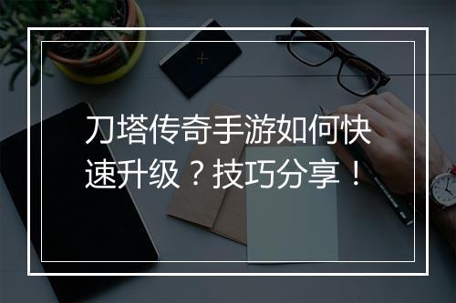 刀塔传奇手游如何快速升级？技巧分享！