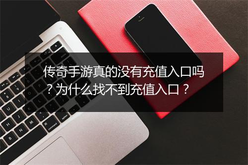传奇手游真的没有充值入口吗？为什么找不到充值入口？