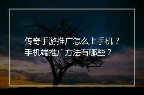 传奇手游推广怎么上手机？手机端推广方法有哪些？