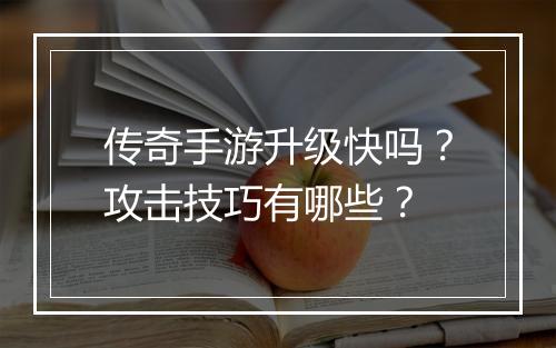 传奇手游升级快吗？攻击技巧有哪些？