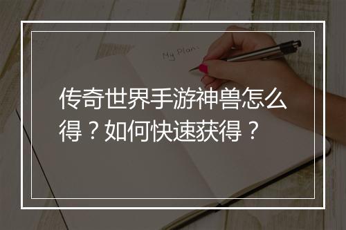 传奇世界手游神兽怎么得？如何快速获得？