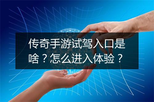 传奇手游试驾入口是啥？怎么进入体验？