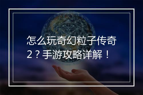 怎么玩奇幻粒子传奇2？手游攻略详解！