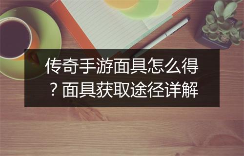 传奇手游面具怎么得？面具获取途径详解