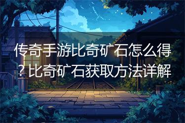 传奇手游比奇矿石怎么得？比奇矿石获取方法详解