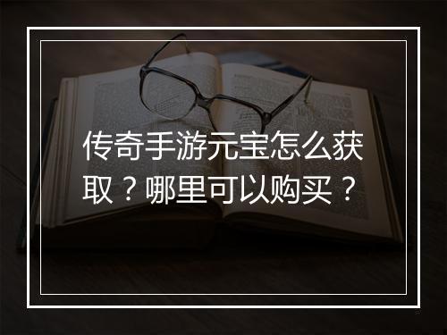 传奇手游元宝怎么获取？哪里可以购买？