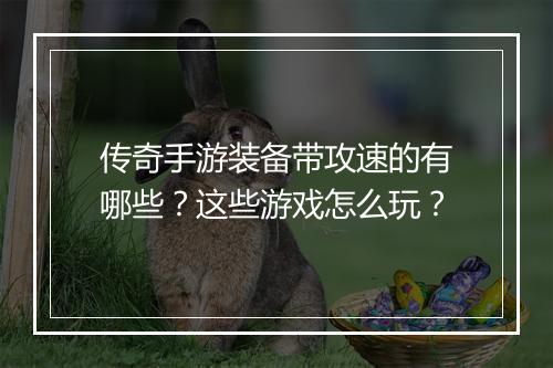 传奇手游装备带攻速的有哪些？这些游戏怎么玩？