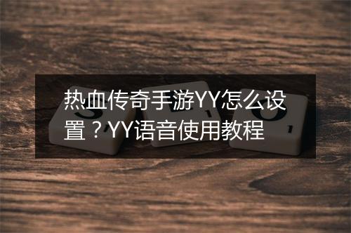 热血传奇手游YY怎么设置？YY语音使用教程