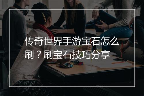 传奇世界手游宝石怎么刷？刷宝石技巧分享
