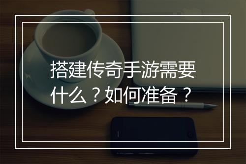 搭建传奇手游需要什么？如何准备？