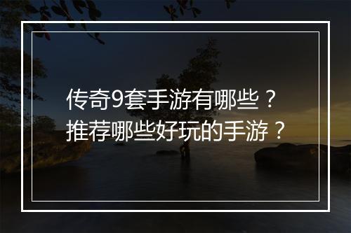 传奇9套手游有哪些？推荐哪些好玩的手游？