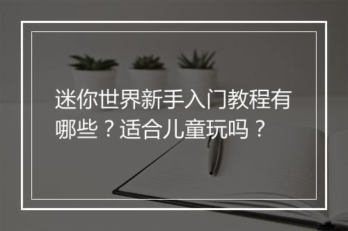 迷你世界新手入门教程有哪些？适合儿童玩吗？