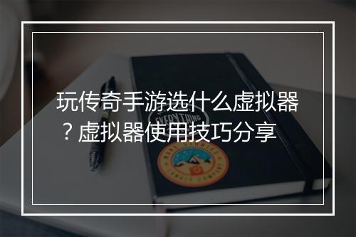 玩传奇手游选什么虚拟器？虚拟器使用技巧分享