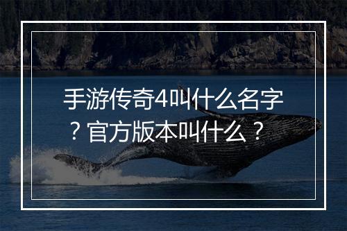 手游传奇4叫什么名字？官方版本叫什么？
