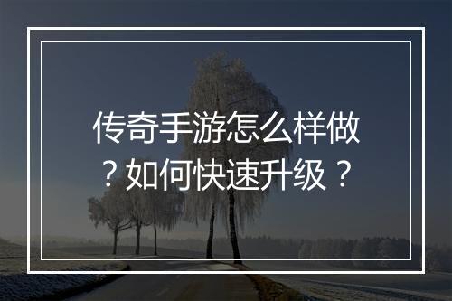 传奇手游怎么样做？如何快速升级？