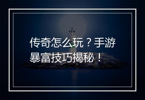 传奇怎么玩？手游暴富技巧揭秘！
