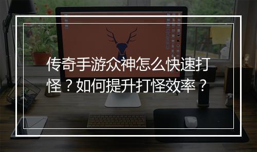传奇手游众神怎么快速打怪?如何提升打怪效率?