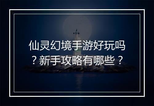 仙灵幻境手游好玩吗？新手攻略有哪些？