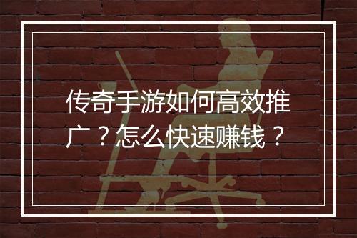传奇手游如何高效推广？怎么快速赚钱？