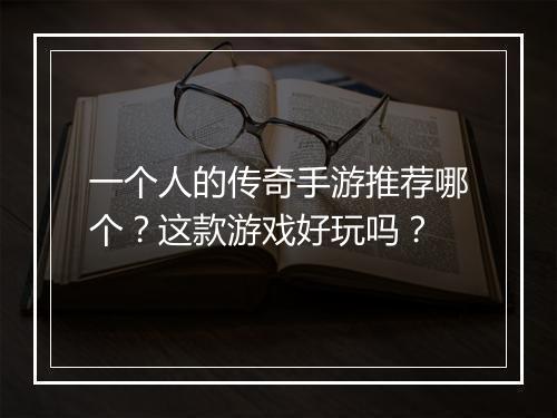 一个人的传奇手游推荐哪个？这款游戏好玩吗？