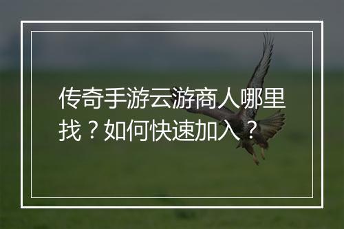 传奇手游云游商人哪里找？如何快速加入？