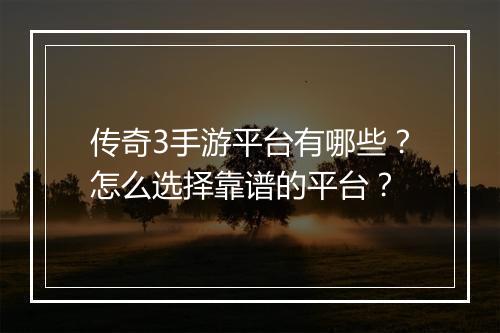 传奇3手游平台有哪些？怎么选择靠谱的平台？
