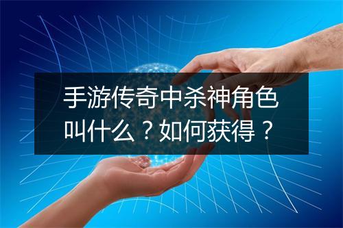 手游传奇中杀神角色叫什么？如何获得？