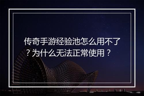 传奇手游经验池怎么用不了？为什么无法正常使用？